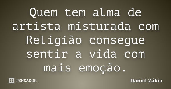 Quem tem alma de artista misturada com Religião consegue sentir a vida com mais emoção.... Frase de Daniel Zakia.