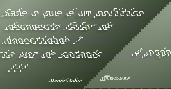 Sabe o que é um político desonesto falar de honestidade ? A própria voz de satanás !!!... Frase de Daniel Zakia.