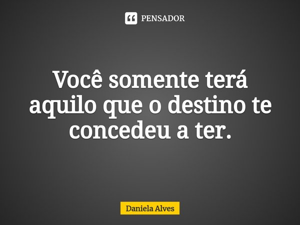 ⁠Você somente terá aquilo que o destino te concedeu a ter.... Frase de Daniela alves.