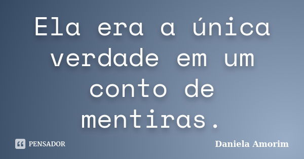 Ela era a única verdade em um conto de mentiras.... Frase de Daniela Amorim.