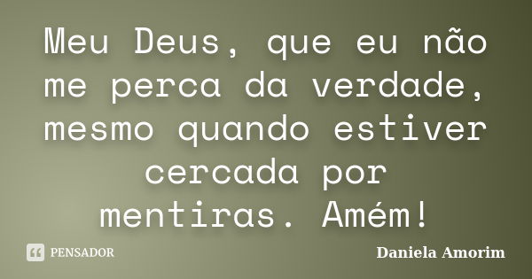 Meu Deus, que eu não me perca da verdade, mesmo quando estiver cercada por mentiras. Amém!... Frase de Daniela Amorim.