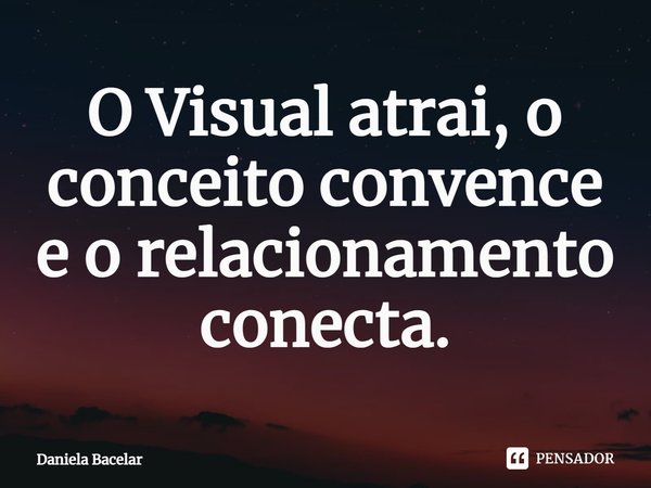 ⁠O Visual atrai, o conceito convence e o relacionamento conecta.... Frase de Daniela Bacelar.