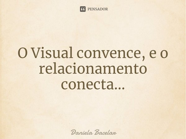 ⁠O Visual convence, e o relacionamento conecta...... Frase de Daniela Bacelar.