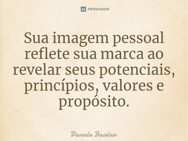 ⁠Sua imagem pessoal reflete sua marca ao revelar seus potenciais, princípios, valores e propósito.... Frase de Daniela Bacelar.