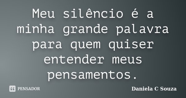 Meu silêncio é a minha grande palavra para quem quiser entender meus pensamentos.... Frase de Daniela C Souza.