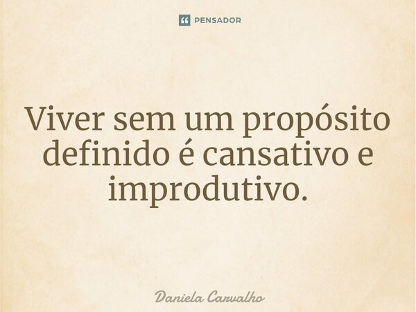 ⁠Viver sem um propósito definido é cansativo e improdutivo.... Frase de Daniela Carvalho.