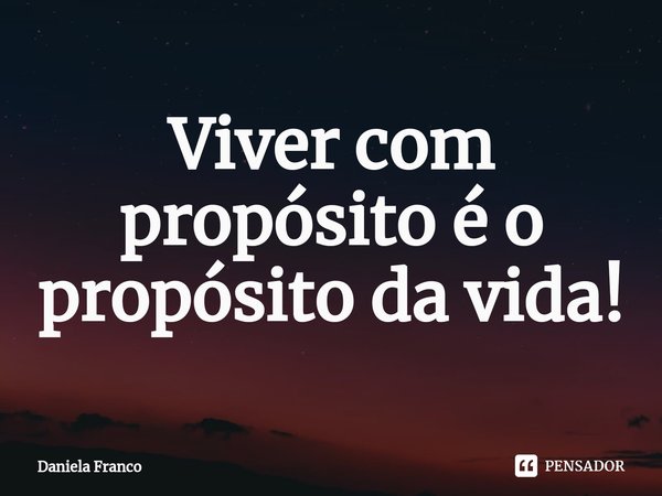 ⁠Viver com propósito é o propósito da vida!... Frase de Daniela Franco.