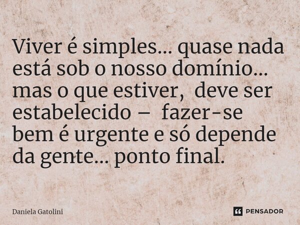 ⁠Viver é simples... quase nada está sob o nosso domínio... mas o que estiver, deve ser estabelecido – fazer-se bem é urgente e só depende da gente... ponto fina... Frase de Daniela Gatolini.
