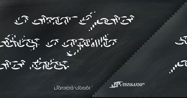 O amor é para sábios, o orgulho para tolos.... Frase de Daniela Godoi.