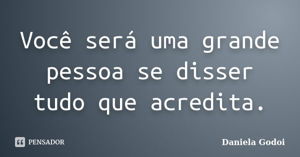 Você será uma grande pessoa se disser tudo que acredita.... Frase de Daniela Godoi.