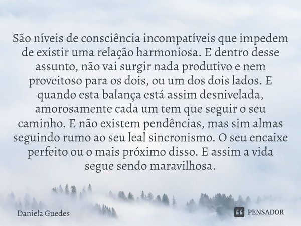 ⁠São níveis de consciência incompatíveis que impedem de existir uma relação harmoniosa. E dentro desse assunto, não vai surgir nada produtivo e nem proveitoso p... Frase de Daniela Guedes.