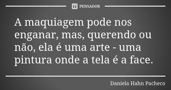 A maquiagem pode nos enganar, mas, querendo ou não, ela é uma arte - uma pintura onde a tela é a face.... Frase de Daniela Hahn Pacheco.