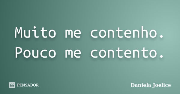 Muito me contenho. Pouco me contento.... Frase de Daniela Joelice.