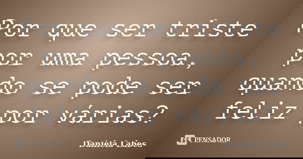 Por que ser triste por uma pessoa, quando se pode ser feliz por várias?... Frase de Daniela Labes.