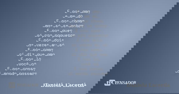 E nos ama, e me dá. E nos chama mas só se achar. E nos quer, só pra paquerar E nós dois as vezes eu só E nós cama, ai diz que ama E nos lá, você cá E nos cansa,... Frase de Daniela Lacerda.