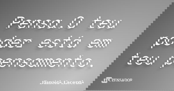 Pensa.O teu poder está em teu pensamento.... Frase de Daniela Lacerda.