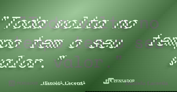 "Toda volta no tempo tem o seu valor."... Frase de Daniela Lacerda.
