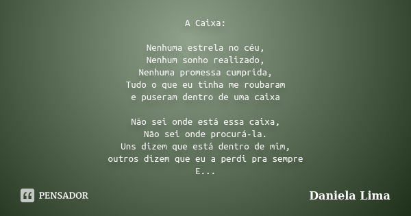 A Caixa: Nenhuma estrela no céu, Nenhum sonho realizado, Nenhuma promessa cumprida, Tudo o que eu tinha me roubaram e puseram dentro de uma caixa Não sei onde e... Frase de Daniela Lima.