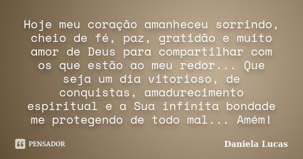 Hoje meu coração amanheceu sorrindo, cheio de fé, paz, gratidão e muito amor de Deus para compartilhar com os que estão ao meu redor... Que seja um dia vitorios... Frase de Daniela Lucas.