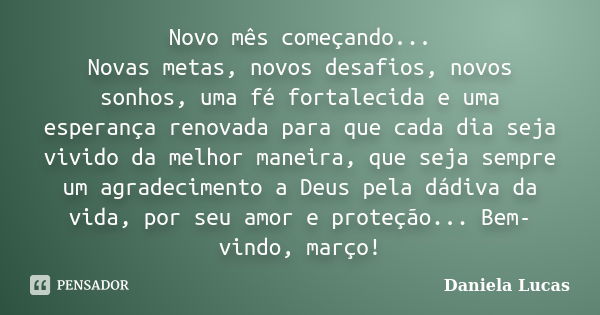 Novo mês começando... Novas metas, novos desafios, novos sonhos, uma fé fortalecida e uma esperança renovada para que cada dia seja vivido da melhor maneira, qu... Frase de Daniela Lucas.