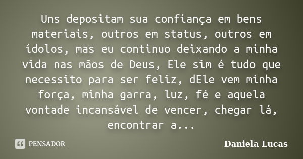 Uns depositam sua confiança em bens materiais, outros em status, outros em ídolos, mas eu continuo deixando a minha vida nas mãos de Deus, Ele sim é tudo que ne... Frase de Daniela Lucas.