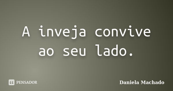 A inveja convive ao seu lado.... Frase de Daniela Machado.