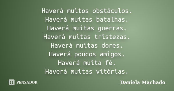 Haverá muitos obstáculos. Haverá muitas batalhas. Haverá muitas guerras. Haverá muitas tristezas. Haverá muitas dores. Haverá poucos amigos. Haverá muita fé. Ha... Frase de Daniela Machado.