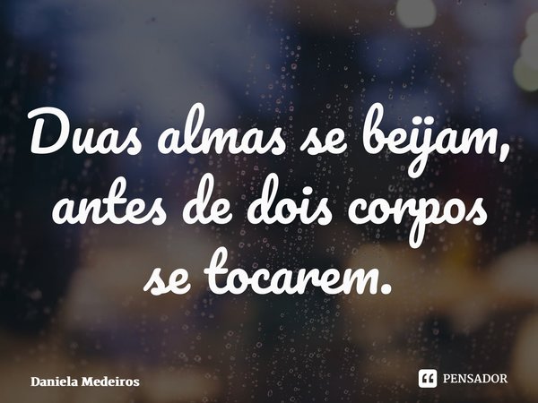 ⁠Duas almas se beijam, antes de dois corpos se tocarem.... Frase de Daniela Medeiros.