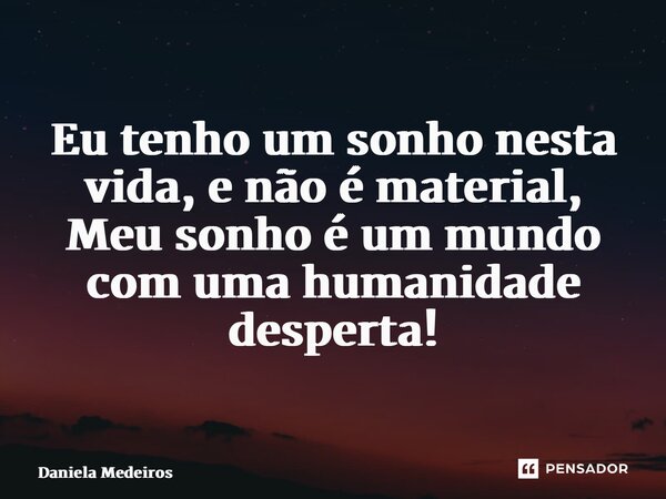 ⁠Eu tenho um sonho nesta vida, e não é material, Meu sonho é um mundo com uma humanidade desperta!... Frase de Daniela Medeiros.