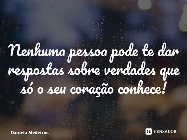 ⁠Nenhuma pessoa pode te dar respostas sobre verdades que só o seu coração conhece!... Frase de Daniela Medeiros.