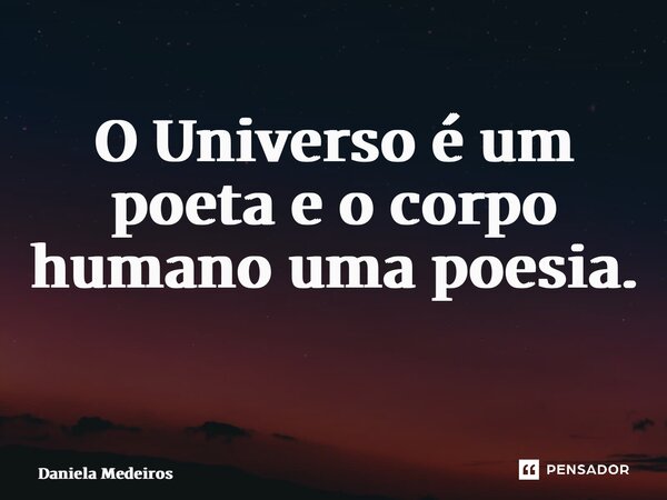 O Universo é um poeta e o corpo humano uma poesia. ⁠... Frase de Daniela Medeiros.