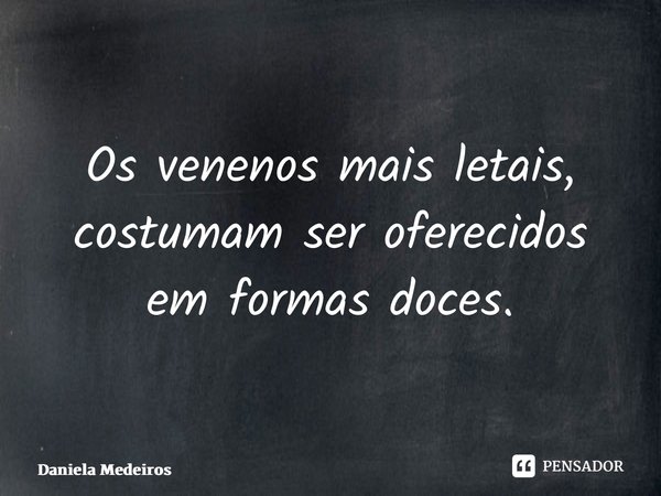 ⁠Os venenos mais letais, costumam ser oferecidos em formas doces.... Frase de Daniela Medeiros.