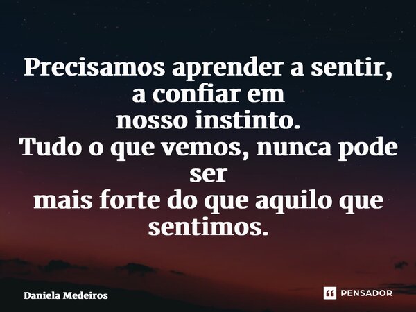 ⁠Precisamos aprender a sentir, a confiar em nosso instinto. Tudo o que vemos, nunca pode ser mais forte do que aquilo que sentimos.... Frase de Daniela Medeiros.