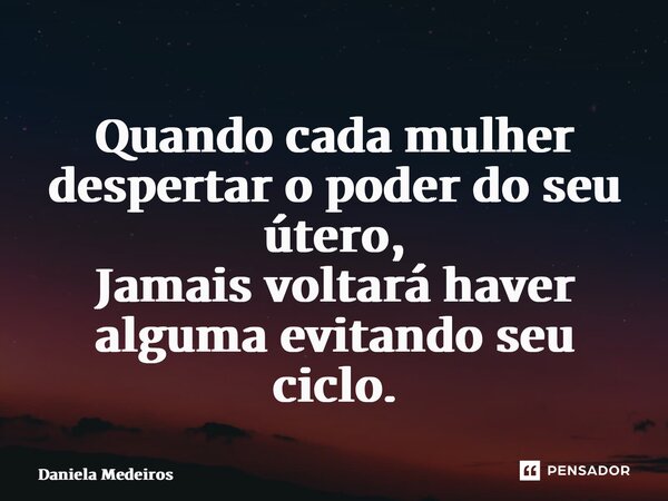 ⁠Quando cada mulher despertar o poder do seu útero, Jamais voltará haver alguma evitando seu ciclo.... Frase de Daniela Medeiros.
