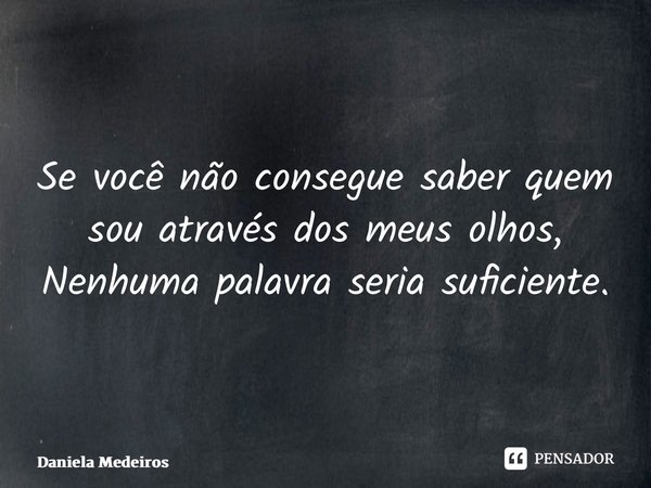 ⁠Se você não consegue saber quem sou através dos meus olhos, Nenhuma palavra seria suficiente.... Frase de Daniela Medeiros.