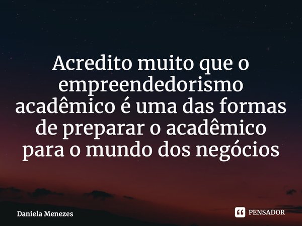 ⁠Acredito muito que o empreendedorismo acadêmico é uma das formas de preparar o acadêmico para o mundo dos negócios... Frase de Daniela Menezes.