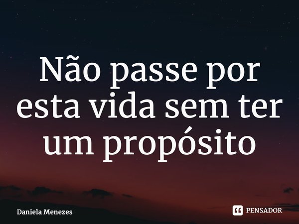 ⁠Não passe por esta vida sem ter um propósito... Frase de Daniela Menezes.