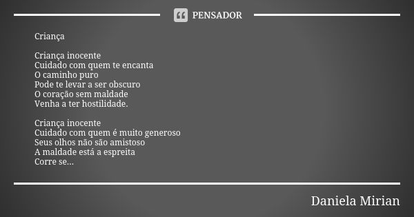 Criança Criança inocente Cuidado com quem te encanta O caminho puro Pode te levar a ser obscuro O coração sem maldade Venha a ter hostilidade. Criança inocente ... Frase de Daniela Mirian.