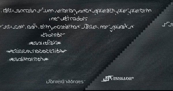 Meu sorriso é um veneno para aqueles que querem me derrubar. E se eu cair não tem problema Deus me ajuda a levantar #soufeliz# #eissovcnaoaceita# #sólamento# 💋💋... Frase de Daniela Moraes.