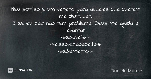 Meu sorriso é um veneno para aqueles que querem me derrubar. E se eu cair não tem problema Deus me ajuda a levantar #soufeliz# #eissovcnaoaceita# #sólamento# 💋💋... Frase de Daniela Moraes.