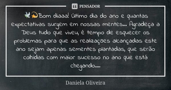 🕊💫Bom diaaa! Último dia do ano e... Daniela Oliveira - Pensador