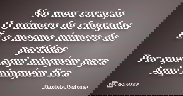 No meu coração O número de chegadas É o mesmo número de partidas Por que aqui ninguém para Aqui ninguém fica... Frase de Daniela Pedrosa.