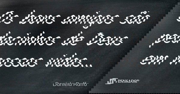 Os bons amigos são pedacinhos de Deus em nossas vidas...... Frase de Daniela Raffo.