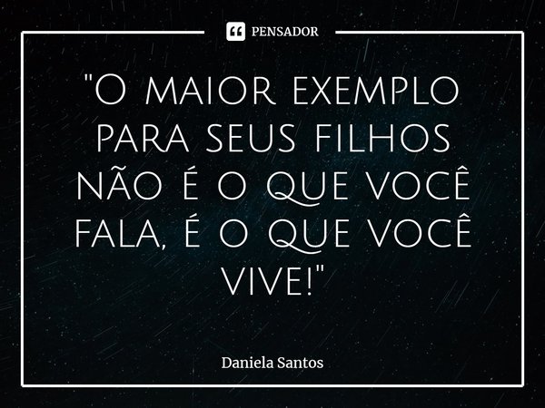"⁠O maior exemplo para seus filhos não é o que você fala, é o que você vive!"... Frase de Daniela Santos.