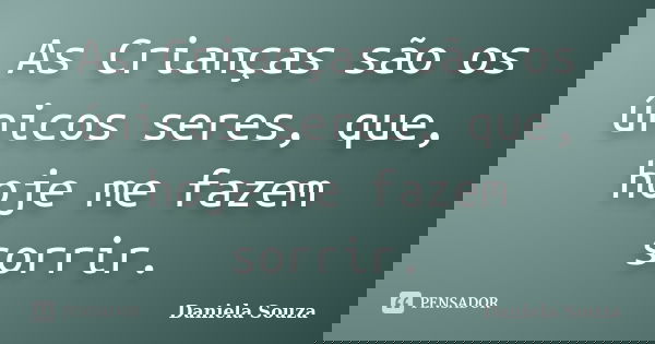 As Crianças são os únicos seres, que, hoje me fazem sorrir.... Frase de Daniela Souza.