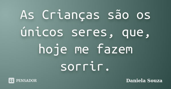 As Crianças são os únicos seres, que, hoje me fazem sorrir.... Frase de Daniela Souza.