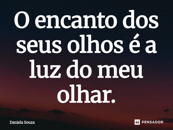 ⁠O encanto dos seus olhos é a luz do meu olhar.... Frase de Daniela Souza.