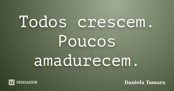 Todos crescem. Poucos amadurecem.... Frase de Daniela Tamara.