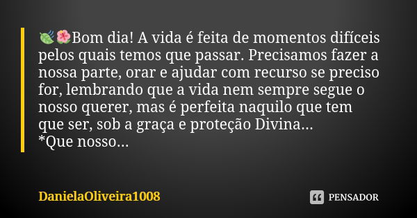 🍃🌺Bom dia! A vida é feita de momentos difíceis pelos quais temos que passar. Precisamos fazer a nossa parte, orar e ajudar com recurso se preciso for, lembrando... Frase de DanielaOliveira1008.