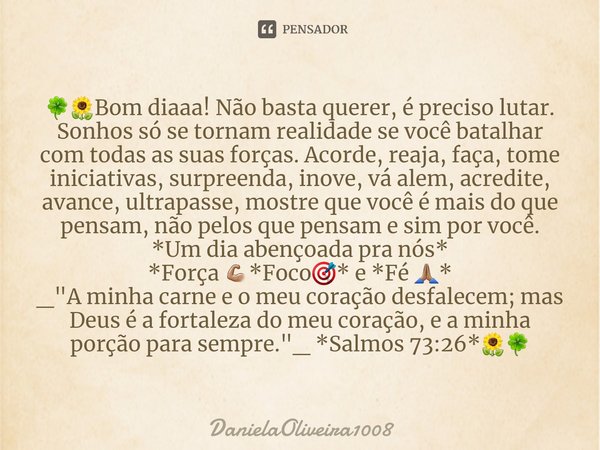 ⁠🍀🌻Bom diaaa! Não basta querer, é preciso lutar. Sonhos só se tornam realidade se você batalhar com todas as suas forças. Acorde, reaja, faça, tome iniciativas,... Frase de DanielaOliveira1008.